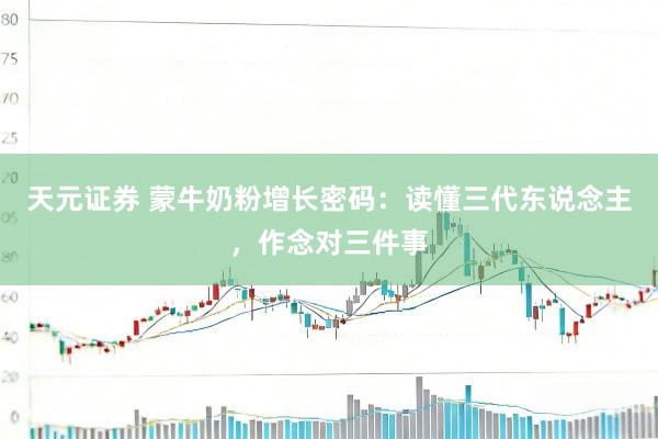 天元证券 蒙牛奶粉增长密码：读懂三代东说念主，作念对三件事