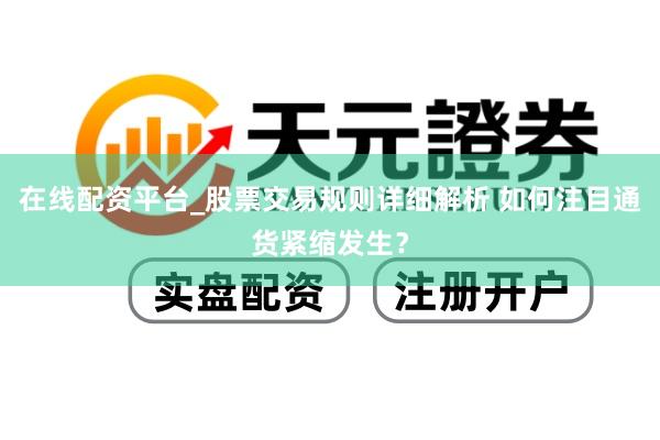 在线配资平台_股票交易规则详细解析 如何注目通货紧缩发生？