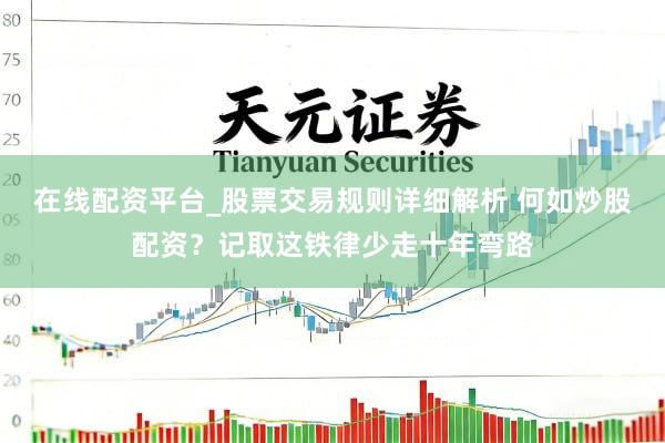 在线配资平台_股票交易规则详细解析 何如炒股配资？记取这铁律少走十年弯路