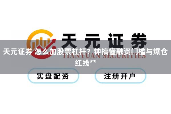 天元证券 怎么加股票杠杆？钟搞懂融资门槛与爆仓红线**