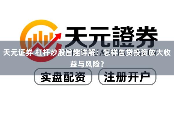 天元证券 杠杆炒股旨趣详解：怎样告贷投资放大收益与风险？